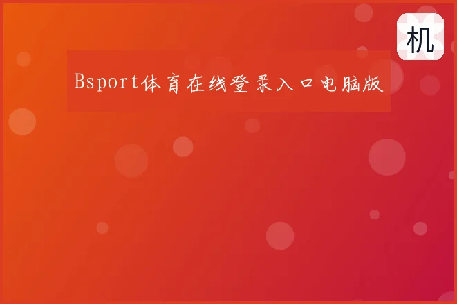 Bsport体育在线登录入口电脑版