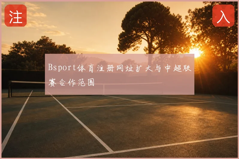 Bsport体育注册网址扩大与中超联赛合作范围