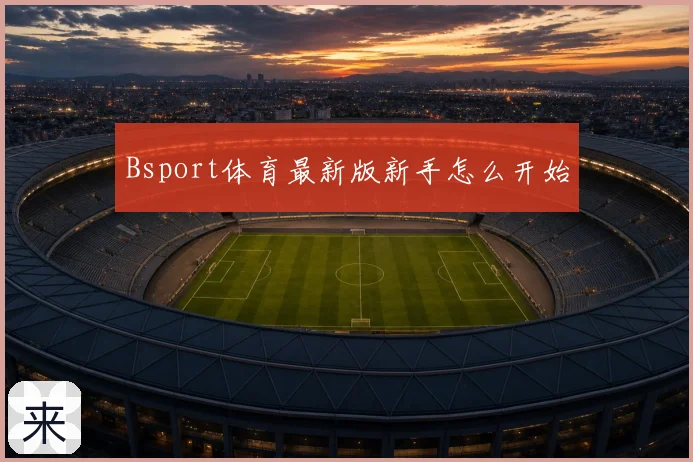 Bsport体育最新版新手怎么开始